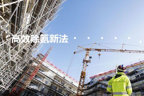 “高效除氨新法，破解氨氮廢水超標難題”